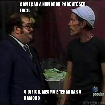 COME�AR A NAMORAR PODE AT� SER
F�CIL O DIF�CIL MESMO � TERMINAR O
NAMORO