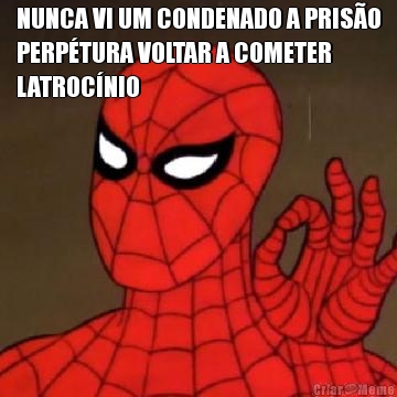 NUNCA VI UM CONDENADO A PRIS�O
PERP�TURA VOLTAR A COMETER
LATROC�NIO 