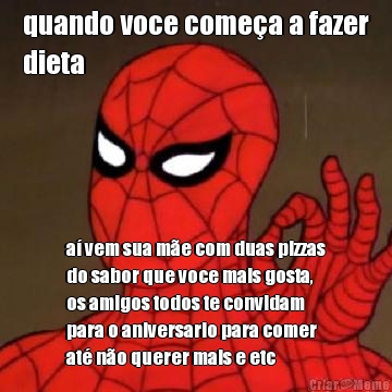 quando voce come�a a fazer
dieta a� vem sua m�e com duas pizzas
do sabor que voce mais gosta,
os amigos todos te convidam
para o aniversario para comer
at� n�o querer mais e etc