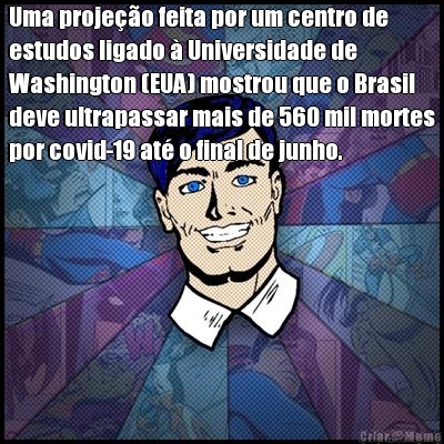 Uma proje��o feita por um centro de
estudos ligado � Universidade de
Washington (EUA) mostrou que o Brasil
deve ultrapassar mais de 560 mil mortes
por covid-19 at� o final de junho.

 