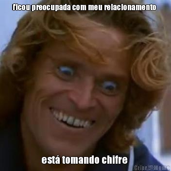 ficou preocupada com meu relacionamento  est� tomando chifre 