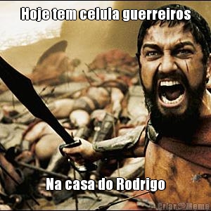 Hoje tem celula guerreiros Na casa do Rodrigo