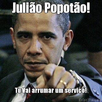Juli�o Popot�o! Tu Vai arrumar um servi�o!