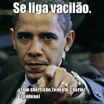 Se liga vacil�o. Esse shortinho,Tenente Charle
condena!