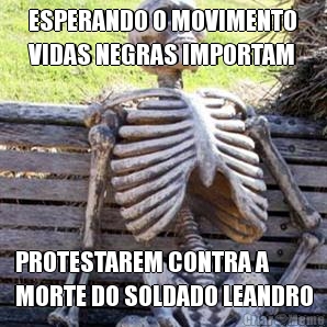 ESPERANDO O MOVIMENTO
VIDAS NEGRAS IMPORTAM PROTESTAREM CONTRA A
MORTE DO SOLDADO LEANDRO