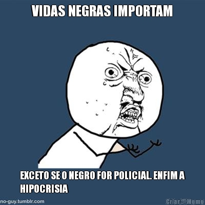 VIDAS NEGRAS IMPORTAM EXCETO SE O NEGRO FOR POLICIAL. ENFIM A
HIPOCRISIA