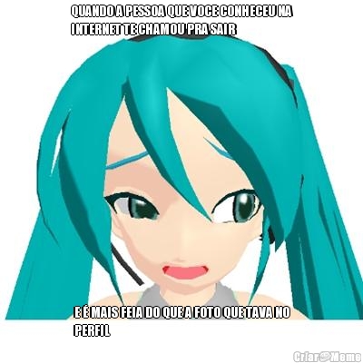 QUANDO A PESSOA QUE VOCE CONHECEU NA
INTERNET TE CHAMOU PRA SAIR  E � MAIS FEIA DO QUE A FOTO QUE TAVA NO
PERFIL