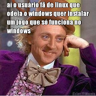 a� o usu�rio f� de linux que
odeia o windows quer instalar
um jogo que s� funciona no
windows 