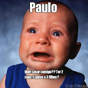 Paulo  Quer casar comigo?? Ter 2
c�es, 5 gatos e 3 filhos?