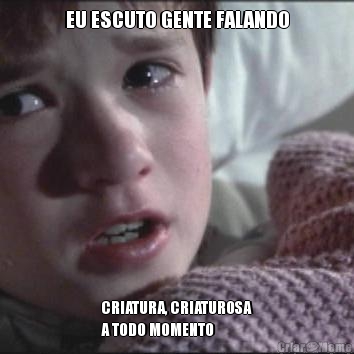 EU ESCUTO GENTE FALANDO CRIATURA, CRIATUROSA
A TODO MOMENTO 