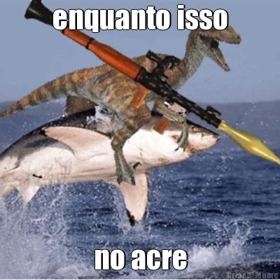 enquanto isso no acre