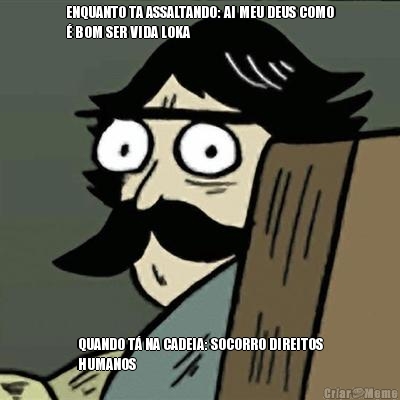 ENQUANTO TA ASSALTANDO: AI MEU DEUS COMO
� BOM SER VIDA LOKA QUANDO T� NA CADEIA: SOCORRO DIREITOS
HUMANOS