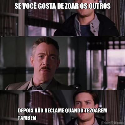 SE VOC� GOSTA DE ZOAR OS OUTROS DEPOIS N�O RECLAME QUANDO TE ZOAREM
TAMB�M