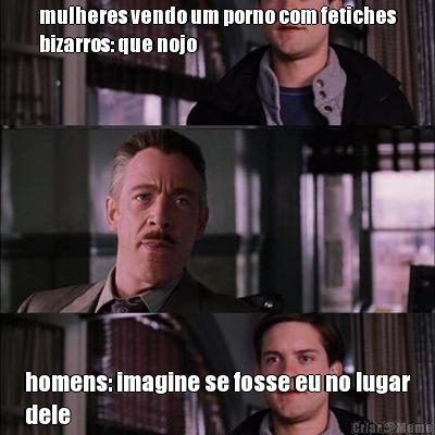 mulheres vendo um porno com fetiches
bizarros: que nojo homens: imagine se fosse eu no lugar
dele