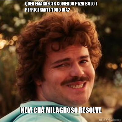 QUER EMAGRECER COMENDO PIZZA BOLO E
REFRIGERANTE TODO DIA? NEM CH� MILAGROSO RESOLVE
