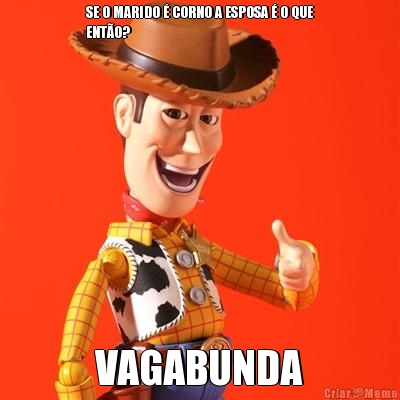 SE O MARIDO � CORNO A ESPOSA � O QUE
ENT�O? VAGABUNDA