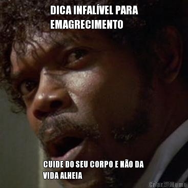 DICA INFAL�VEL PARA
EMAGRECIMENTO CUIDE DO SEU CORPO E N�O DA
VIDA ALHEIA
