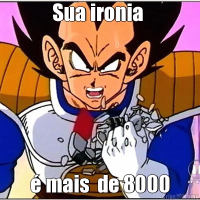 Sua ironia  � mais  de 8000