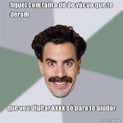 fiquei com tanta d� do v�cuo que te
deram que vou digitar kkkk s� para te ajudar