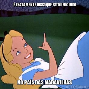 � EXATAMENTE DISSO QUE ESTOU FUGINDO NO PA�S DAS MARAVILHAS