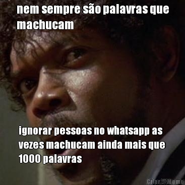 nem sempre s�o palavras que
machucam ignorar pessoas no whatsapp as
vezes machucam ainda mais que
1000 palavras