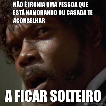 N�O � IRONIA UMA PESSOA QUE
EST� NAMORANDO OU CASADA TE
ACONSELHAR A FICAR SOLTEIRO