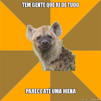 TEM GENTE QUE RI DE TUDO PARECE AT� UMA HIENA