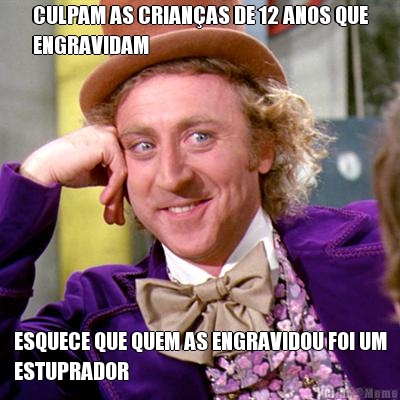 CULPAM AS CRIAN�AS DE 12 ANOS QUE
ENGRAVIDAM ESQUECE QUE QUEM AS ENGRAVIDOU FOI UM
ESTUPRADOR
