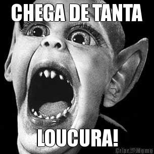 CHEGA DE TANTA LOUCURA!