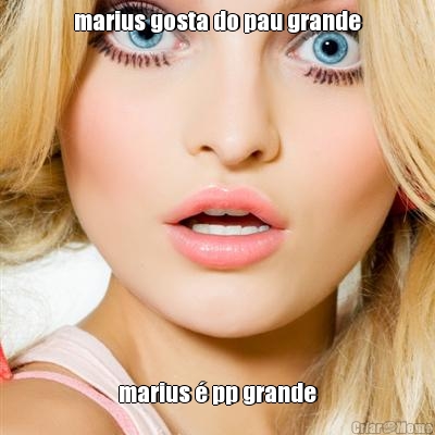 marius gosta do pau grande marius � pp grande