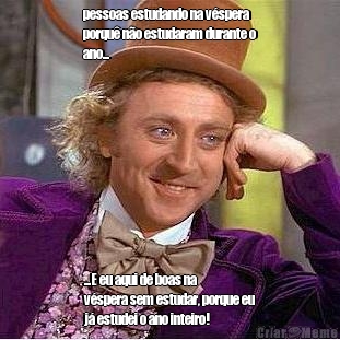 pessoas estudando na v�spera
porqu� n�o estudaram durante o
ano... ...E eu aqui de boas na
v�spera sem estudar, porque eu
j� estudei o ano inteiro!