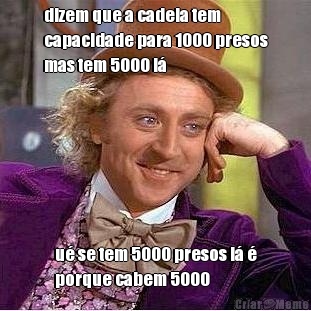 dizem que a cadeia tem
capacidade para 1000 presos
mas tem 5000 l� u� se tem 5000 presos l� �
porque cabem 5000