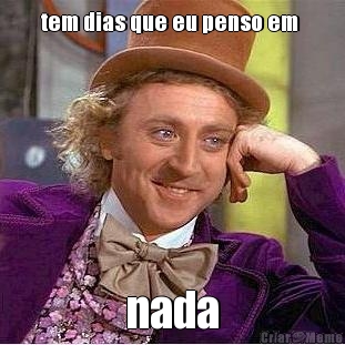 tem dias que eu penso em  nada
