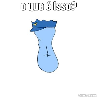 o que � isso? 