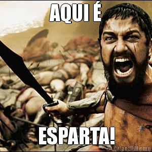 AQUI � ESPARTA!