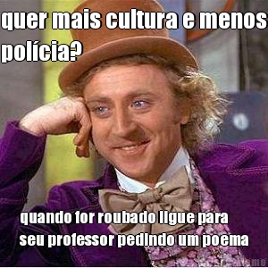 quer mais cultura e menos
pol�cia? quando for roubado ligue para
seu professor pedindo um poema