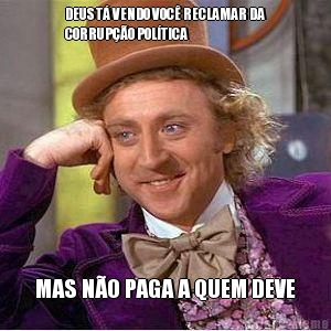 DEUS T� VENDO VOC� RECLAMAR DA
CORRUP��O POL�TICA MAS N�O PAGA A QUEM DEVE