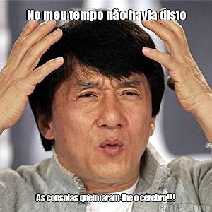 No meu tempo n�o havia disto As consolas queimaram-lhe o c�rebro!!!