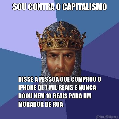 SOU CONTRA O CAPITALISMO DISSE A PESSOA QUE COMPROU O
IPHONE DE 7 MIL REAIS E NUNCA
DOOU NEM 10 REAIS PARA UM
MORADOR DE RUA