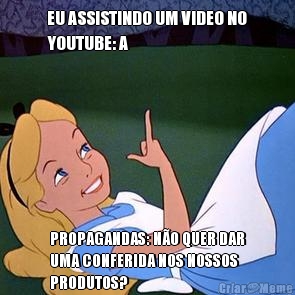 EU ASSISTINDO UM VIDEO NO
YOUTUBE: A PROPAGANDAS: N�O QUER DAR
UMA CONFERIDA NOS NOSSOS
PRODUTOS?