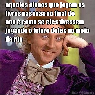 aqueles alunos que jogam os
livros nas ruas no final de
ano � como se eles tivessem
jogando o futuro deles no meio
da rua 