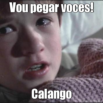Vou pegar voces! Calango