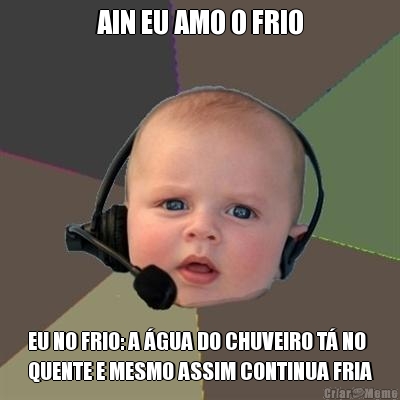 AIN EU AMO O FRIO EU NO FRIO: A �GUA DO CHUVEIRO T� NO
QUENTE E MESMO ASSIM CONTINUA FRIA