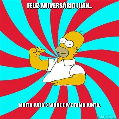 FELIZ ANIVERS�RIO JUAN... MUITO JU�ZO E SA�DE E PAZ TAMO JUNTO.