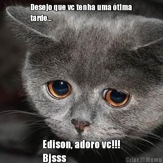 Desejo que vc tenha uma �tima
tarde... Edison, adoro vc!!!
Bjsss