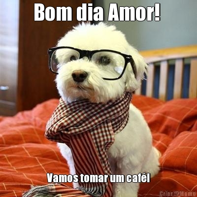 Bom dia Amor!  Vamos tomar um caf�!