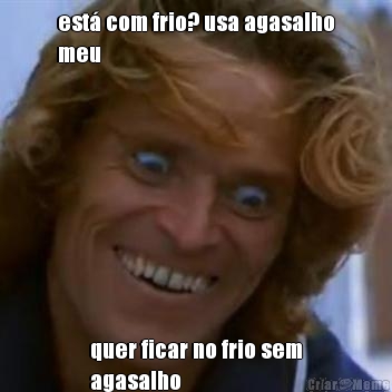 est� com frio? usa agasalho
meu quer ficar no frio sem
agasalho