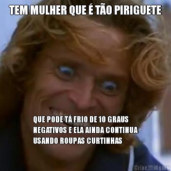TEM MULHER QUE � T�O PIRIGUETE QUE PODE T� FRIO DE 10 GRAUS
NEGATIVOS E ELA AINDA CONTINUA
USANDO ROUPAS CURTINHAS