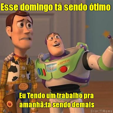 Esse domingo t� sendo �timo  Eu Tendo um trabalho pra
amanh�:t� sendo demais
