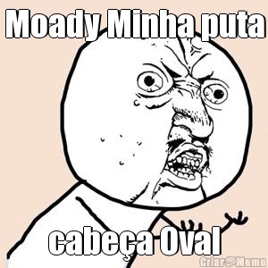 Moady Minha puta cabe�a Oval